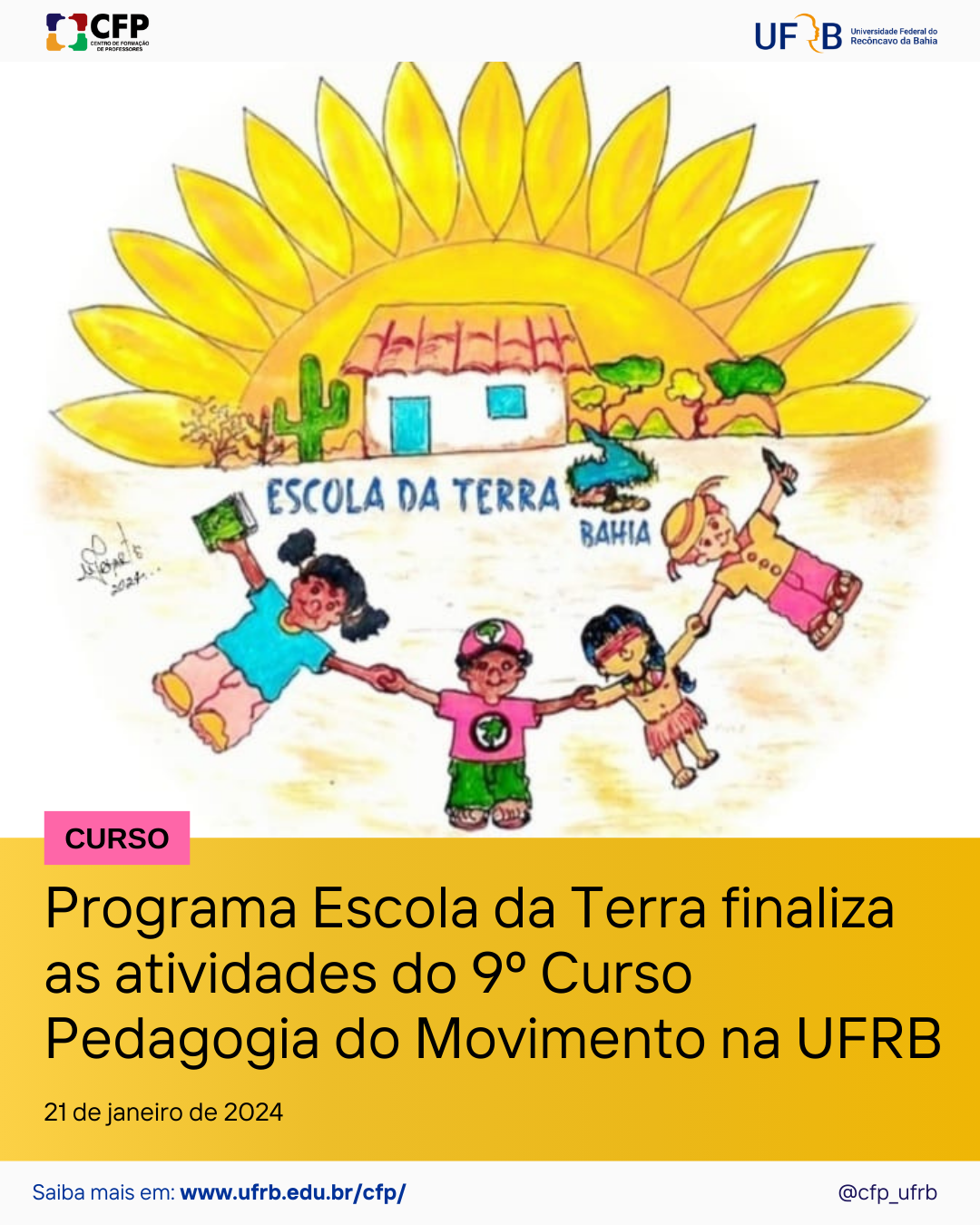 Descrição da imagem: Desenho exibindo quatro pessoas de etnias diferentes de mãos dadas. A primeira, segurando um livro verde e a última, um lápis. Ao fundo, uma casa simples com vegetação em ambos os lados e no horizonte, um sol nascente em forma de girassol. Na parte inferior, em fundo amarelo ouro e letras pretas, a legenda: Programa Escola da Terra finaliza as atividades do 9º Curso Pedagogia do Movimento na UFRB.