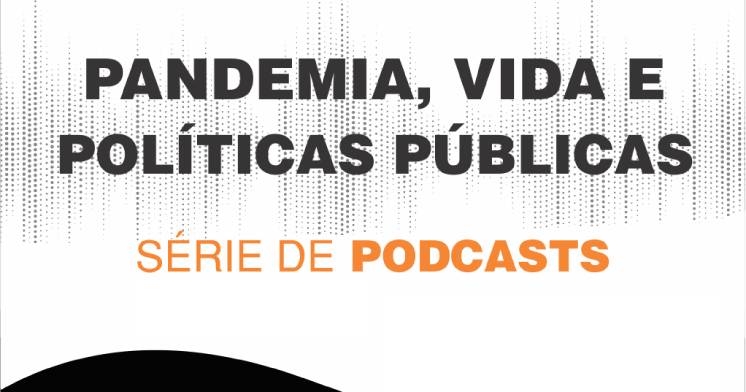 Série de podcasts - Pandemia, vida e políticas públicas