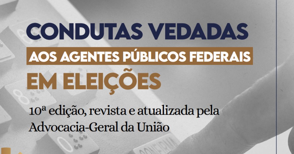 A imagem é uma capa com texto principal diz "Condutas Vedadas aos Agentes Públicos Federais em Eleições". Abaixo, em letras menores, está escrito "10ª edição, revista e atualizada pela Advocacia-Geral da União" Ao fundo, há uma imagem em tons de cinza de uma mão digitando em uma urna eletrônica.