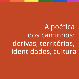 A poética dos caminhos: derivas, territórios, identidades, cultura